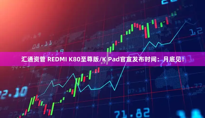 汇通资管 REDMI K80至尊版/K Pad官宣发布时间：月底见！