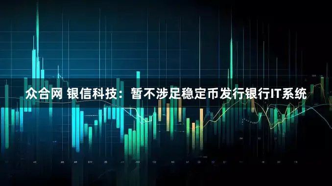 众合网 银信科技：暂不涉足稳定币发行银行IT系统