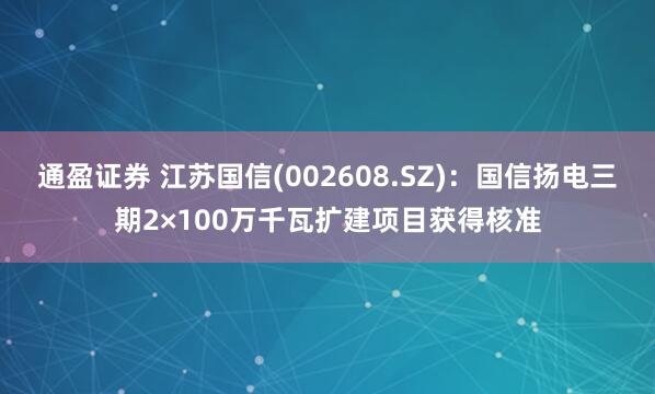 通盈证券 江苏国信(002608.SZ)：国信扬电三期2×100万千瓦扩建项目获得核准