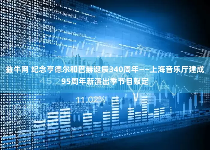 益牛网 纪念亨德尔和巴赫诞辰340周年——上海音乐厅建成95周年新演出季节目敲定