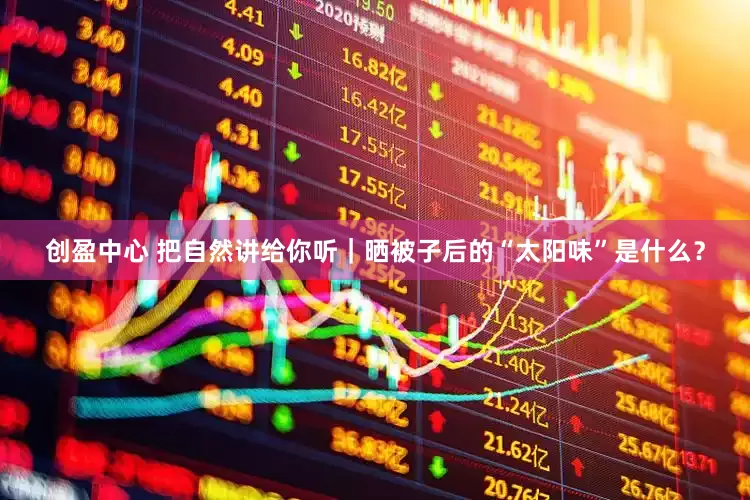 创盈中心 把自然讲给你听｜晒被子后的“太阳味”是什么？