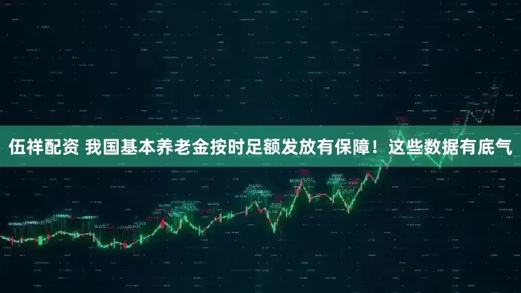 伍祥配资 我国基本养老金按时足额发放有保障！这些数据有底气