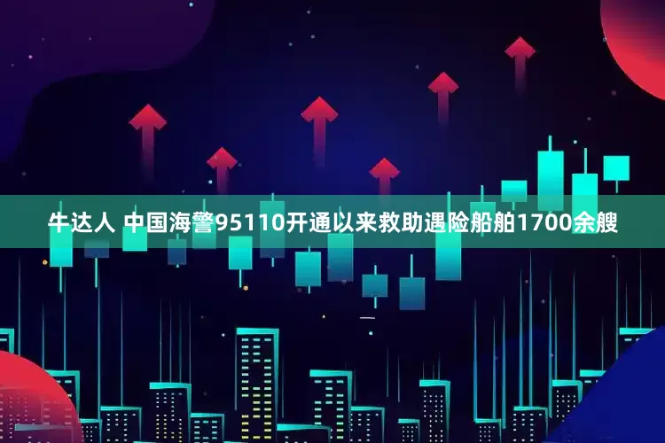 牛达人 中国海警95110开通以来救助遇险船舶1700余艘