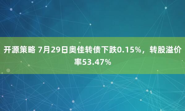 开源策略 7月29日奥佳转债下跌0.15%，转股溢价率53.47%