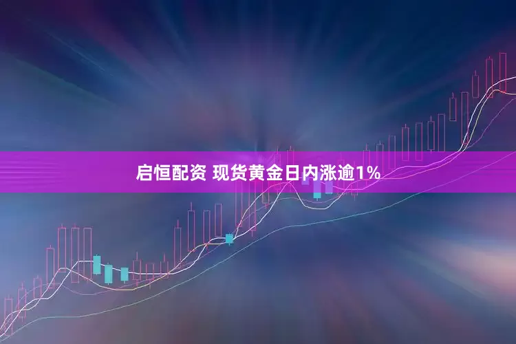 启恒配资 现货黄金日内涨逾1%