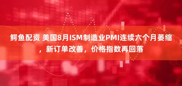 鳄鱼配资 美国8月ISM制造业PMI连续六个月萎缩，新订单改善，价格指数再回落