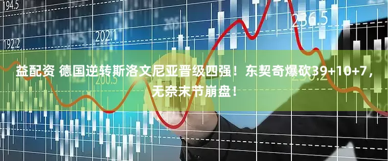 益配资 德国逆转斯洛文尼亚晋级四强！东契奇爆砍39+10+7，无奈末节崩盘！