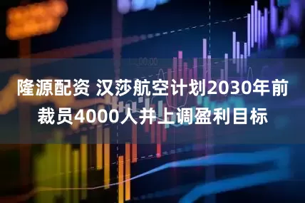 隆源配资 汉莎航空计划2030年前裁员4000人并上调盈利目标