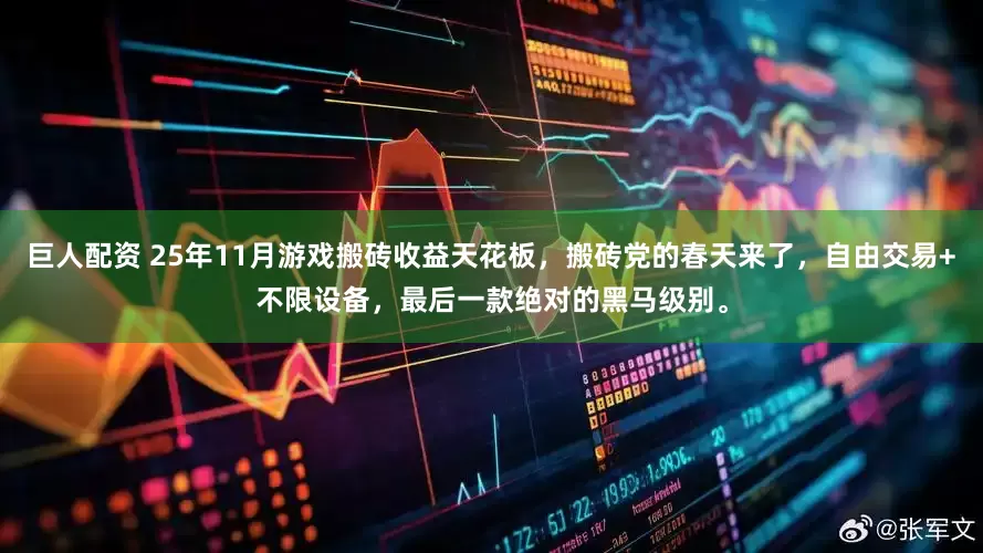 巨人配资 25年11月游戏搬砖收益天花板，搬砖党的春天来了，自由交易+不限设备，最后一款绝对的黑马级别。