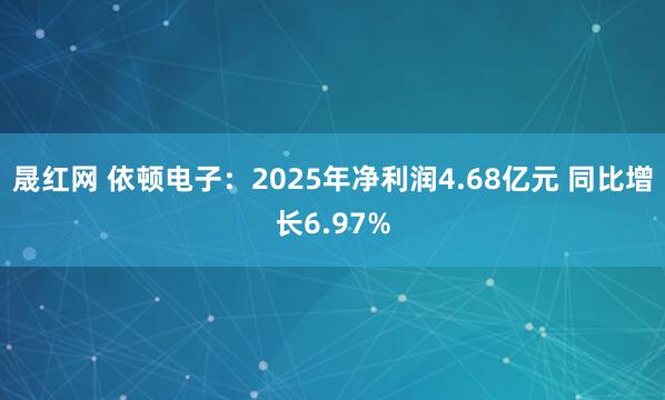 晟红网 依顿电子：2025年净利润4.68亿元 同比增长6.97%
