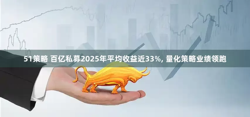 51策略 百亿私募2025年平均收益近33%, 量化策略业绩领跑