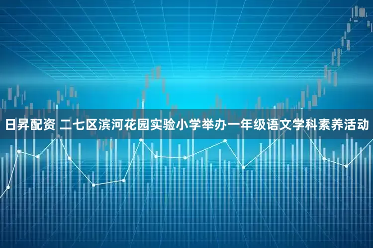 日昇配资 二七区滨河花园实验小学举办一年级语文学科素养活动